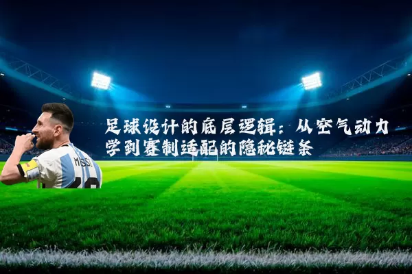 足球设计的底层逻辑:从空气动力学到赛制适配的隐秘链条