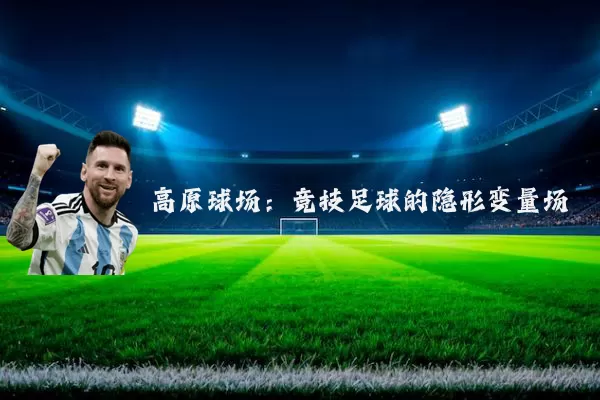 高原球场:竞技足球的隐形变量场