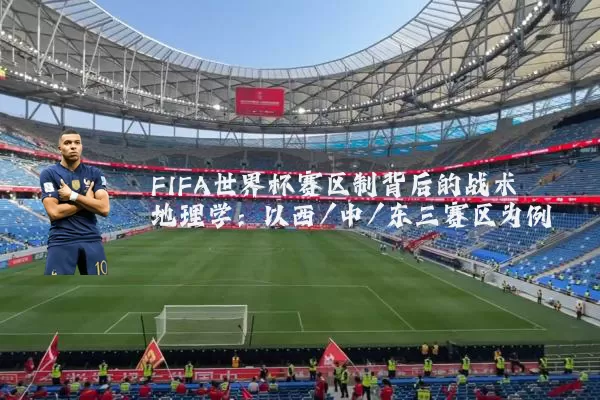 FIFA世界杯赛区制背后的战术地理学：以西/中/东三赛区为例