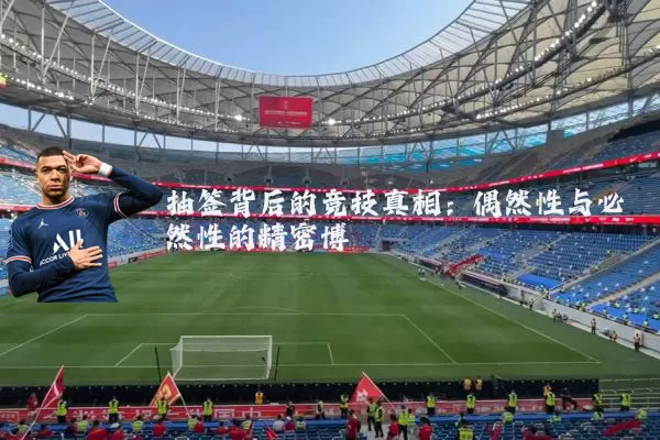 抽签背后的竞技真相：偶然性与必然性的精密博弈