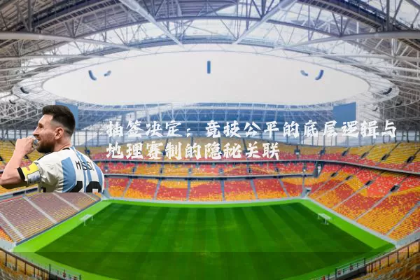 抽签决定：竞技公平的底层逻辑与地理赛制的隐秘关联
