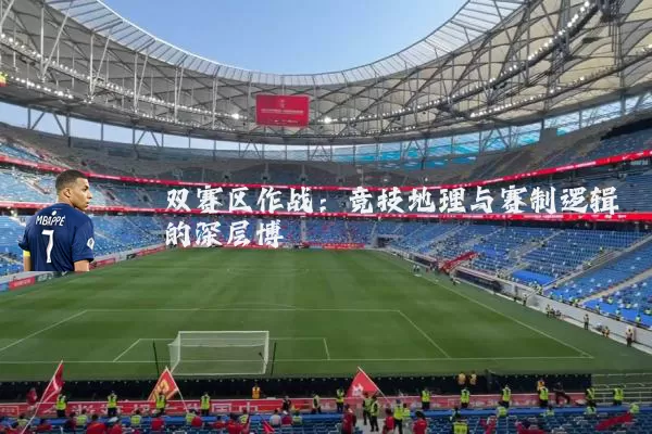 双赛区作战：竞技地理与赛制逻辑的深层博弈