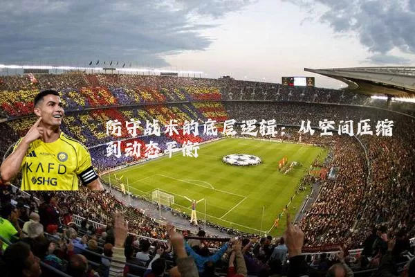 防守战术的底层逻辑：从空间压缩到动态平衡