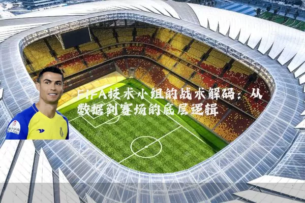 FIFA技术小组的战术解码：从数据到赛场的底层逻辑
