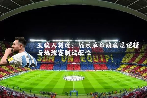 五换人制度:战术革命的底层逻辑与地理赛制适配性