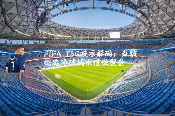 FIFA TSG技术解码：当数据流冲破战术惯性壁垒