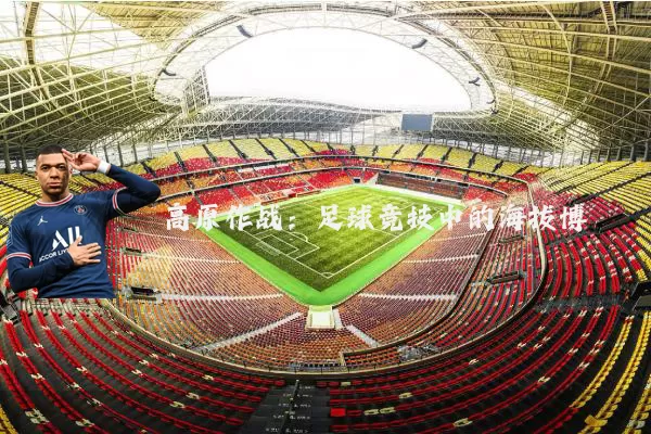 高原作战：足球竞技中的海拔博弈