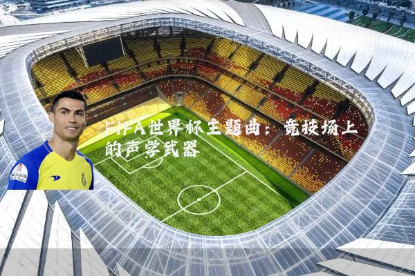 FIFA世界杯主题曲：竞技场上的声学武器