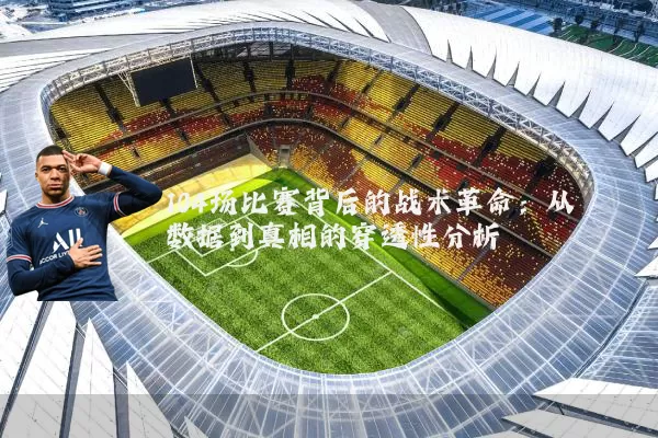 104场比赛背后的战术革命：从数据到真相的穿透性分析