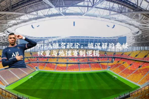 FIFA排名积分:被误解的竞技权重与地理赛制逻辑