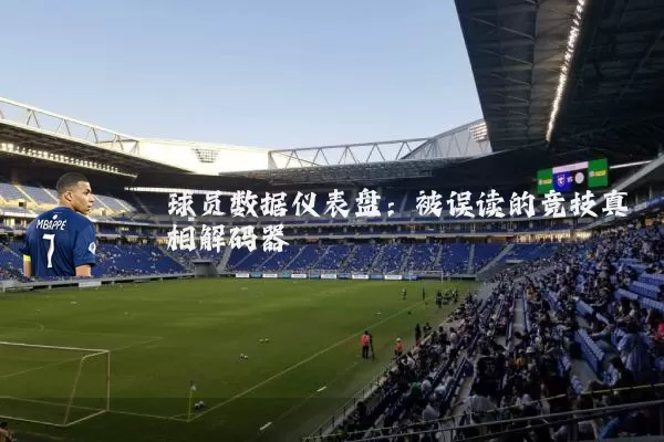 球员数据仪表盘:被误读的竞技真相解码器