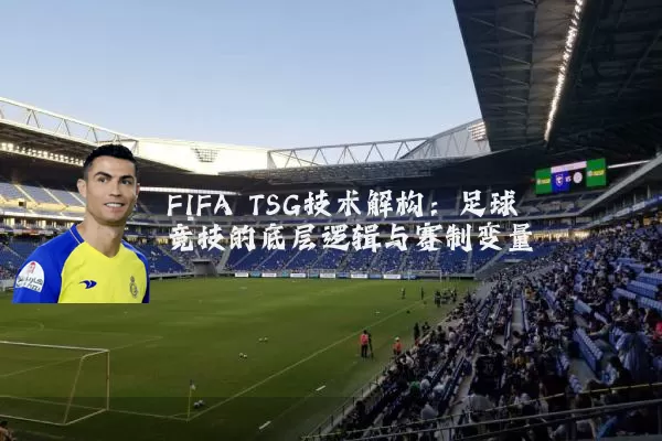 FIFA TSG技术解构：足球竞技的底层逻辑与赛制变量