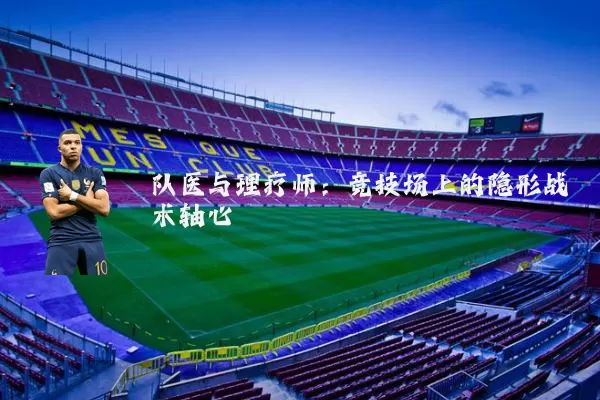 队医与理疗师:竞技场上的隐形战术轴心